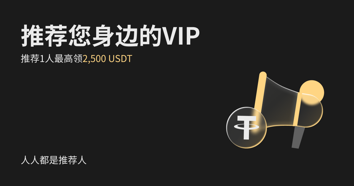 【人人都是推荐人】推荐您身边的 VIP ，推荐1人最高领取2,500 USDT