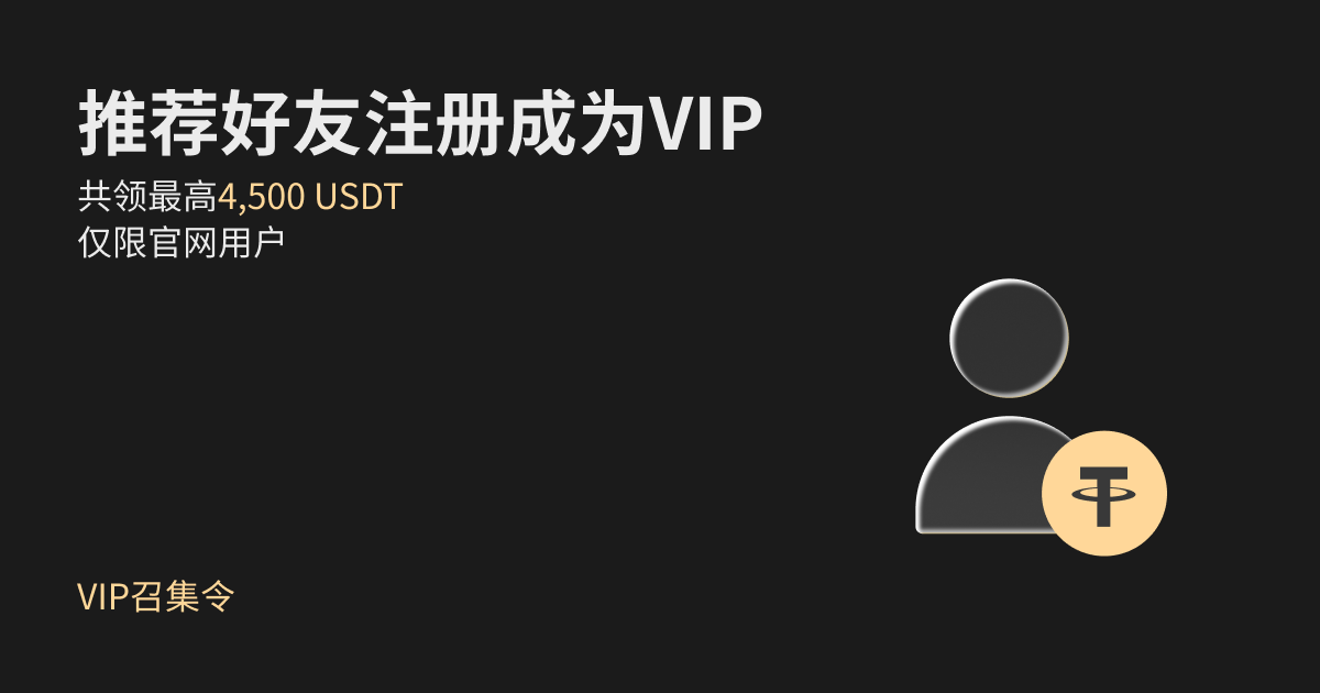 【 VIP 召集令】推荐好友注册成为 VIP ，共领最高4,500 USDT
