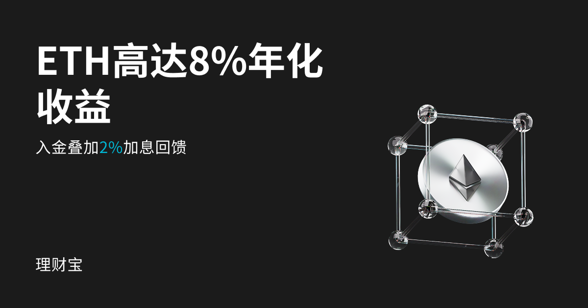 【ETH理财收益升级】申购畅享年化8%，入金叠加2%加息回馈